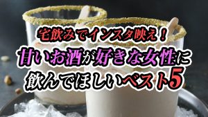 宅飲みでインスタ映え！甘いお酒が好きな女性に飲んでほしいベスト5